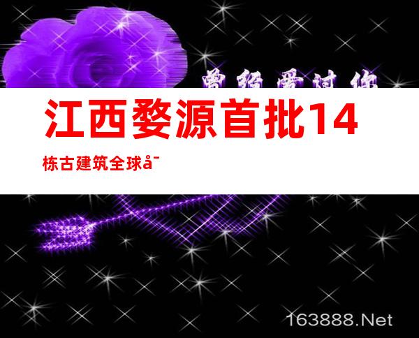 江西婺源首批14栋古建筑全球寻觅“庇护人”