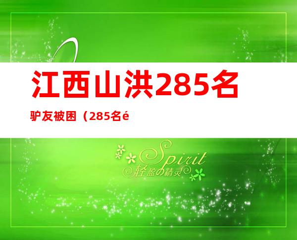 江西山洪285名驴友被困（285名驴友突遇山洪）