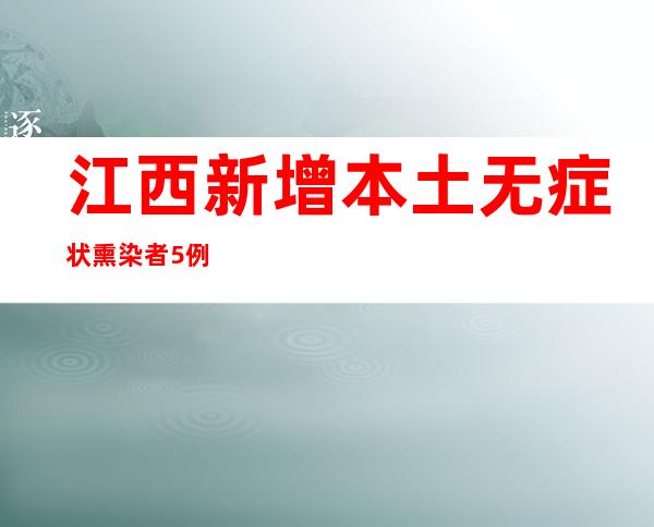 江西新增本土无症状熏染者5例 吉安多地调整防疫措施