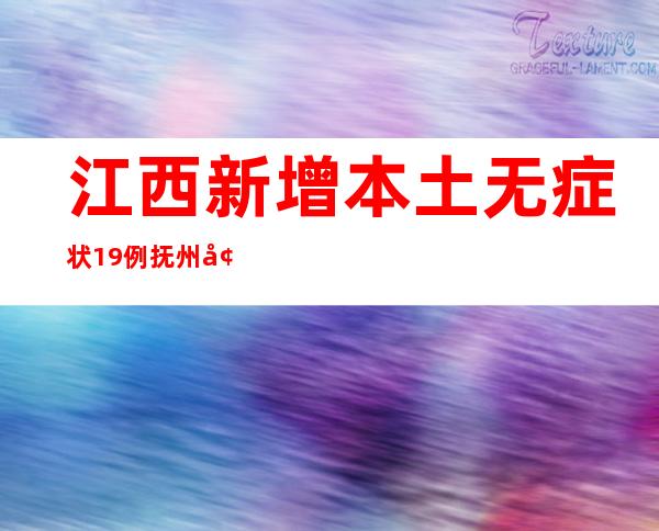 江西新增本土无症状19例 抚州增强四类药品贩卖管理