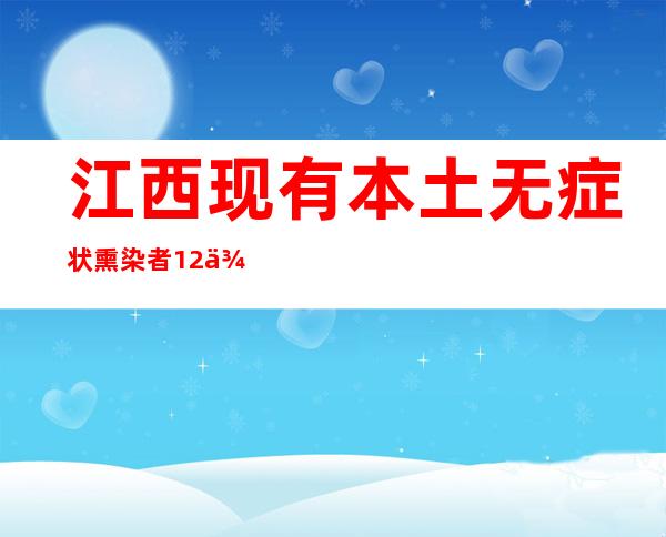 江西现有本土无症状熏染者12例 南昌增强“场合码”扫码检验