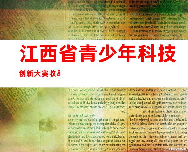 江西省青少年科技创新大赛收官 提升学生创新实践能力