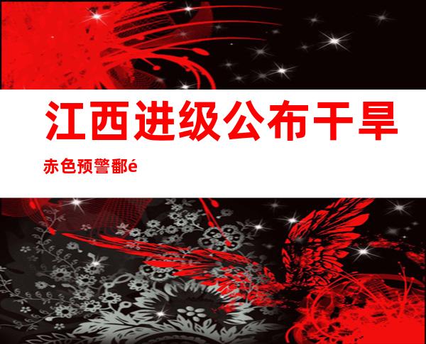 江西进级公布干旱赤色预警 鄱阳湖跌破汗青极值7.11米