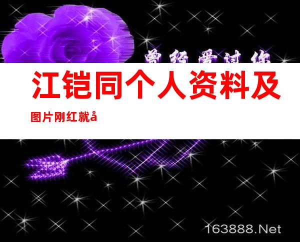 江铠同个人资料及图片 刚红就当小三以后不会再火了