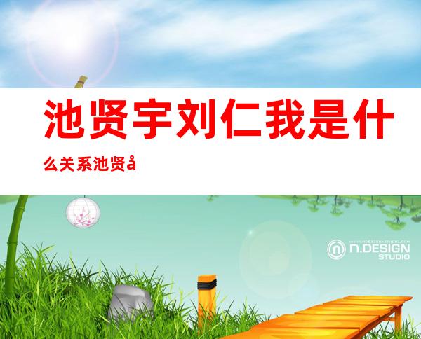 池贤宇刘仁我是什么关系池贤宇刘仁我分手了吗