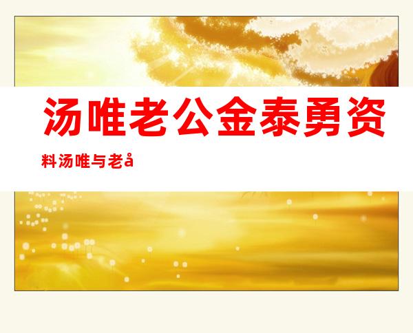 汤唯老公金泰勇资料 汤唯与老公金泰勇离婚了吗(2)