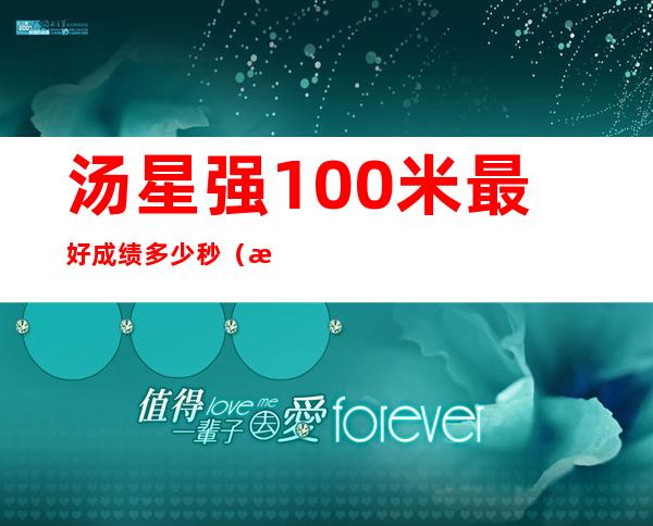 汤星强100米最好成绩多少秒（汤星强演过什么电影）