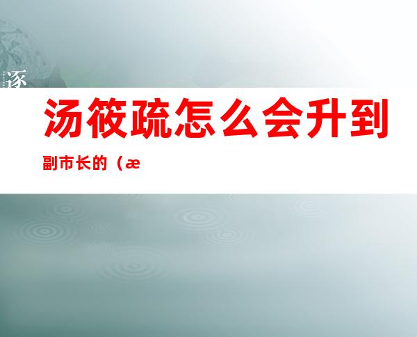 汤筱疏怎么会升到副市长的（汤筱疏市长是温州哪里人）