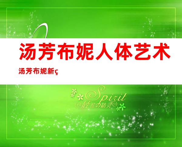 汤芳布妮人体艺术 汤芳布妮新生代人体模特资料