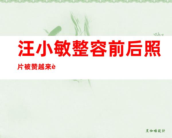 汪小敏整容前后照片 被赞越来越漂亮