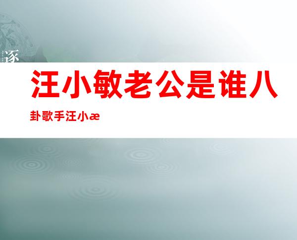 汪小敏老公是谁八卦 歌手汪小敏个人资料身高简介私房照