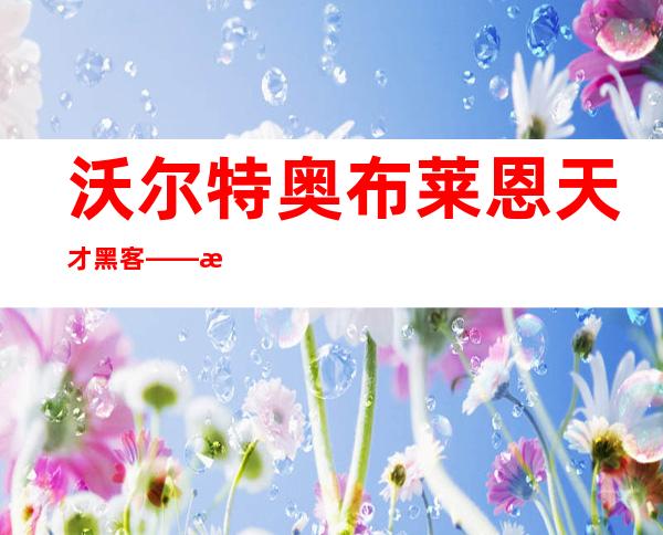 沃尔特奥布莱恩天才黑客——沃尔特奥布莱恩真人生平