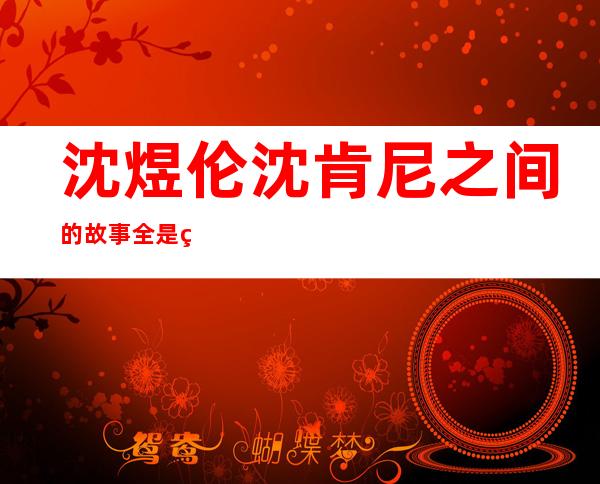 沈煜伦沈肯尼之间的故事 全是炒作还是不要相信