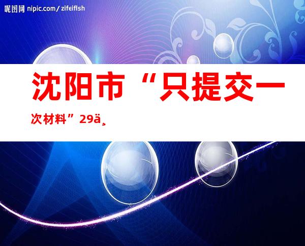 沈阳市“只提交一次材料”29个场景上线