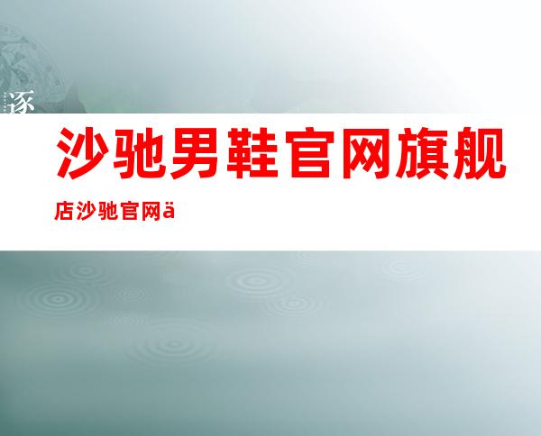 沙驰男鞋官网旗舰店 沙驰官网中文官方网