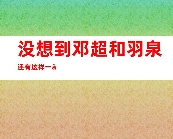 没想到邓超和羽泉还有这样一层关系