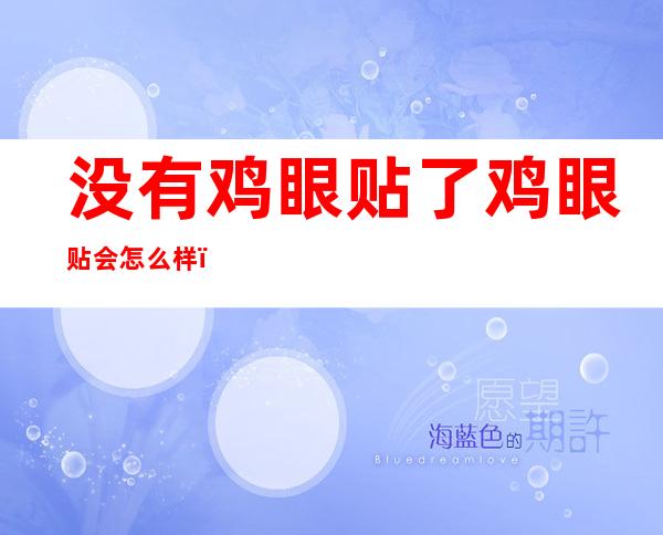 没有鸡眼贴了鸡眼贴会怎么样（没有鸡精用什么代替）