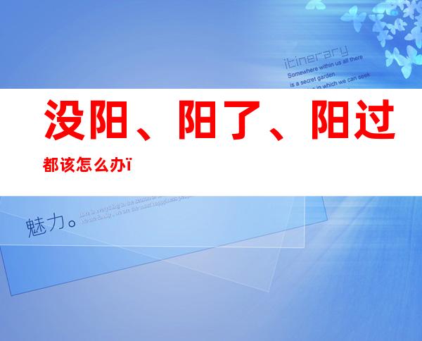 没阳、阳了、阳过都该怎么办？一图了解