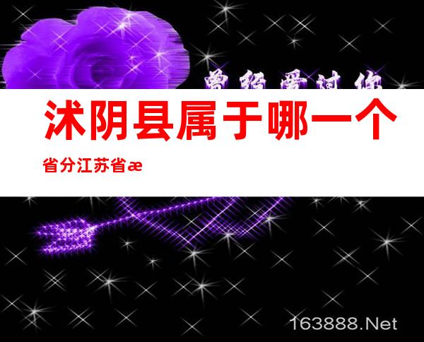 沭阴县属于哪一个省分 江苏省沭阴县属于哪一个市？