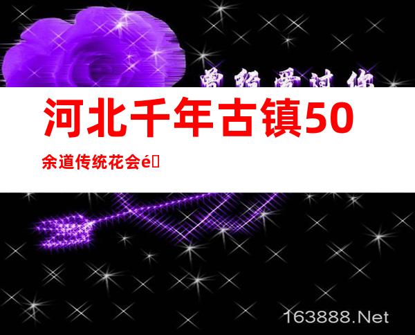 河北千年古镇50余道传统花会闹元宵