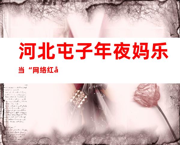 河北屯子年夜妈乐当“网络红娘” 5年拉拢逾1300人喜结良缘