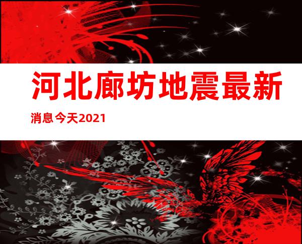 河北廊坊地震最新消息今天2021,河北廊坊地震最新消息今天