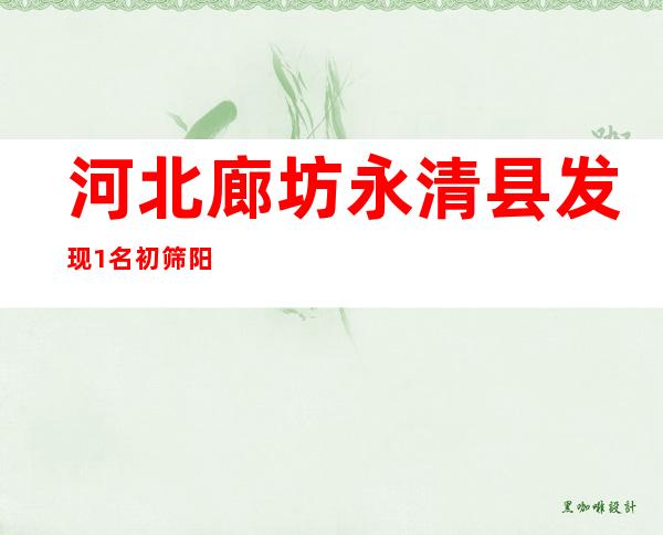 河北廊坊永清县发现1名初筛阳性人员 27日14时起实施全域封控