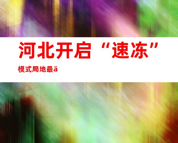 河北开启“速冻”模式 局地最低气温预计降至零下30℃