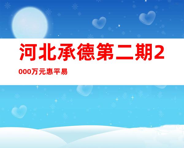 河北承德第二期2000万元惠平易近消费券今晚发放