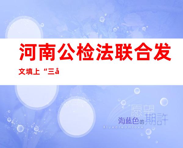 河南公检法联合发文填上“三合一”管辖机制最后一块“拼图”