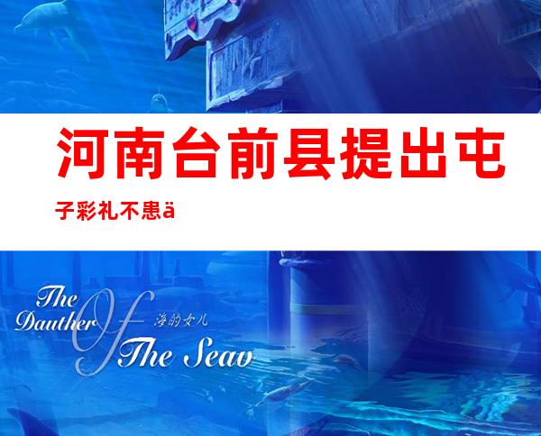 河南台前县提出屯子彩礼不患上超6万 明码标价引争议