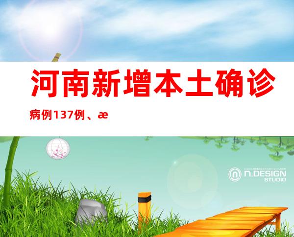 河南新增本土确诊病例137例、本土无症状熏染者1521例