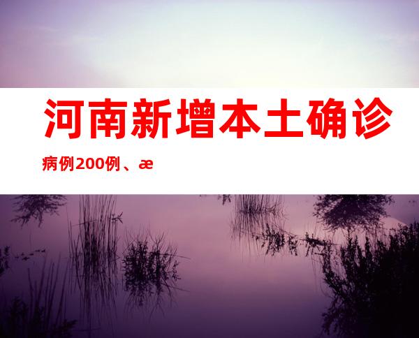 河南新增本土确诊病例200例、本土无症状熏染者1674例