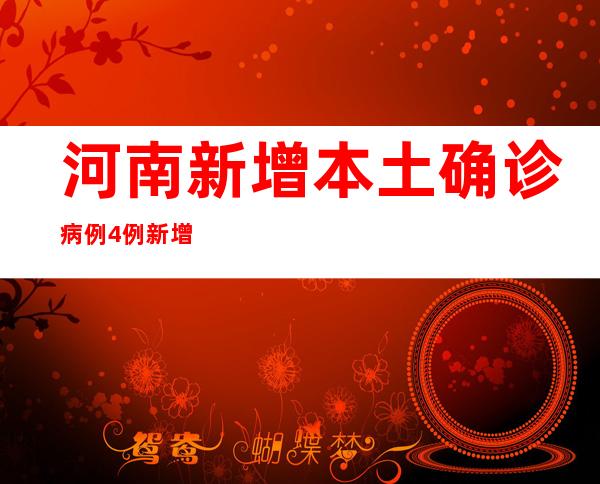 河南新增本土确诊病例4例 新增本土无症状感染者24例