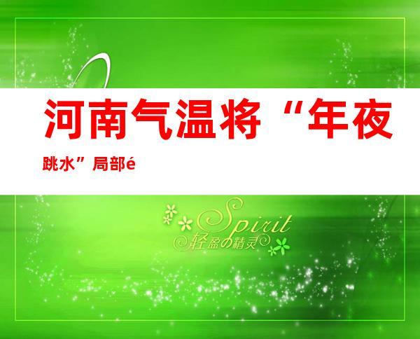 河南气温将“年夜跳水” 局部降温幅度可达24℃