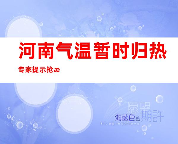 河南气温暂时归热 专家提示抢收抢晒秋作物