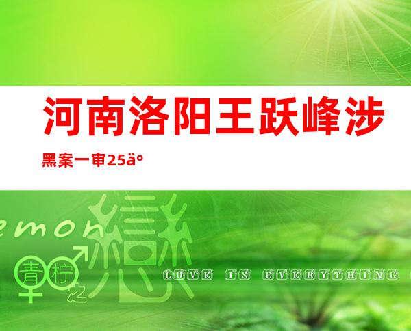 河南洛阳王跃峰涉黑案一审25人获有期徒刑