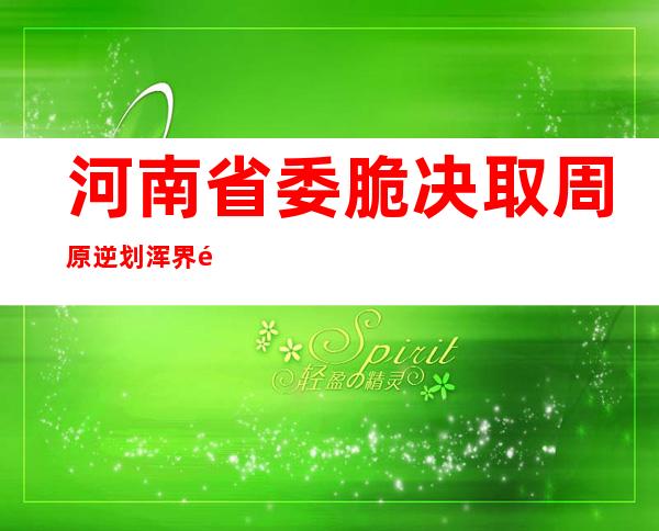 河南省委:脆决取周原逆划浑界限消除顽劣影响