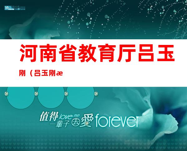 河南省教育厅吕玉刚（吕玉刚 河北省）