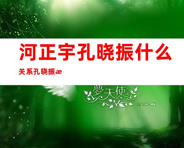 河正宇孔晓振什么关系孔晓振最新男友河正宇资料图