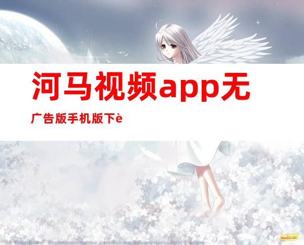 河马视频app无广告版手机版下载-河马视频app最新版本免费版下载