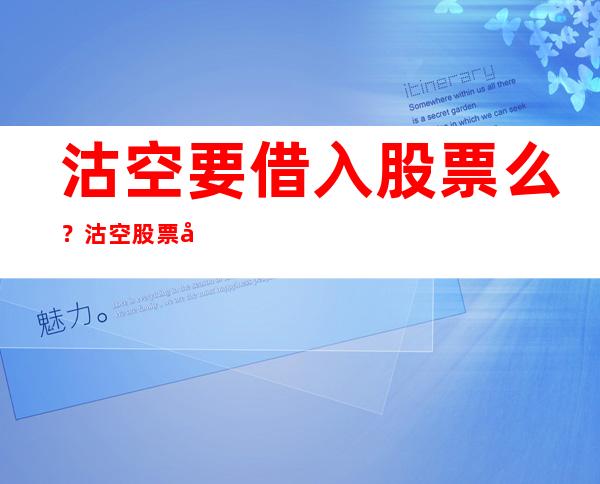 沽空要借入股票么？沽空股票如何操作？沽空与做空有什么区别