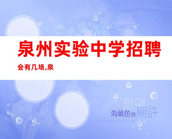 泉州实验中学招聘会有几场,泉州实验中学招聘银发教师