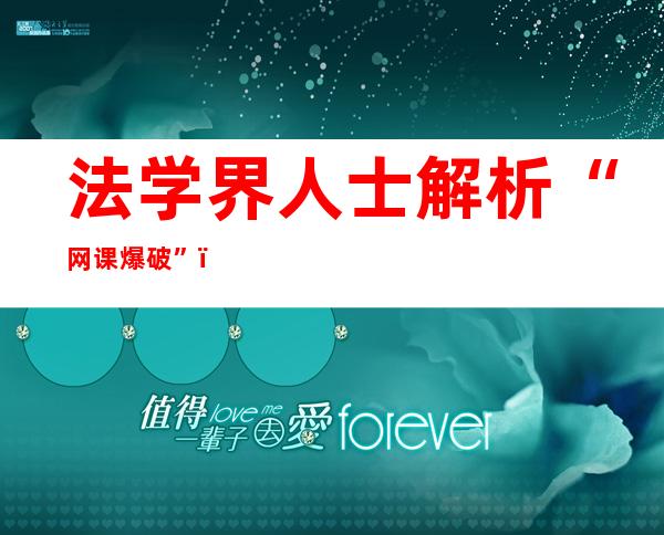 法学界人士解析“网课爆破”：用法令武器回手网络暴力