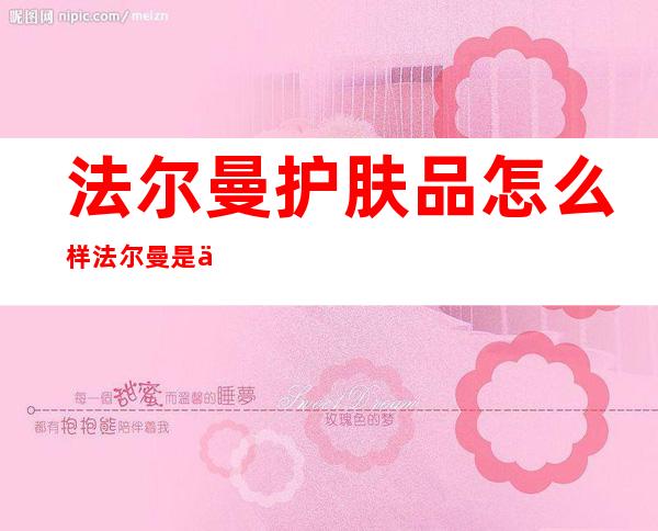 法尔曼护肤品怎么样?法尔曼是什么档次?