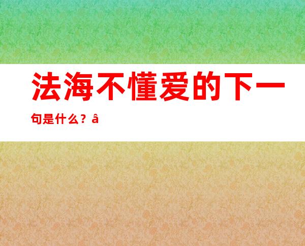 法海不懂爱的下一句是什么？“法海你不懂爱”的下一句歌词是什么