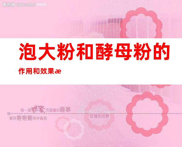 泡大粉和酵母粉的作用和效果是一样的吗_泡大米发酵后可以浇花吗