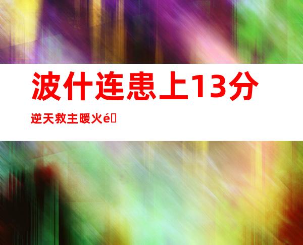 波什连患上13分逆天救主 暖火逆转山猫豪取10连胜