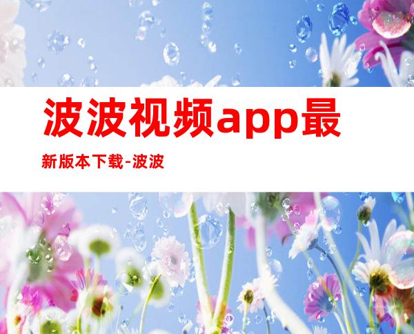 波波视频app最新版本下载-波波视频安卓官方正版app