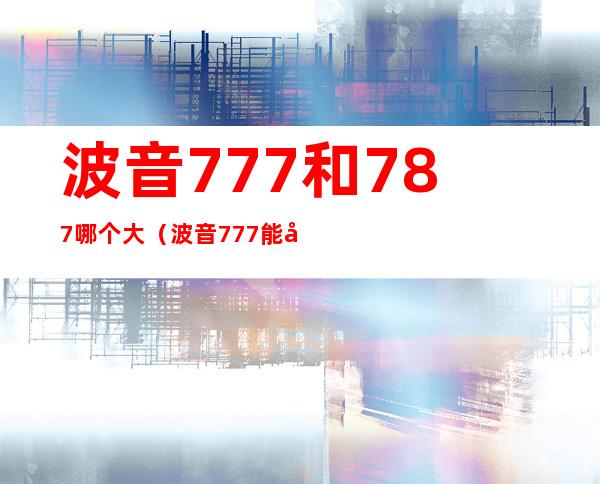 波音777和787哪个大（波音777能坐多少人）